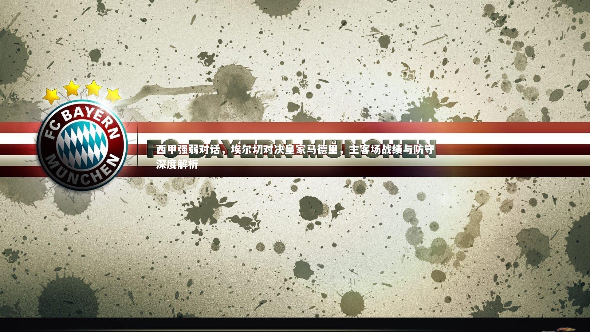 西甲强弱对话，埃尔切对决皇家马德里，主客场战绩与防守深度解析