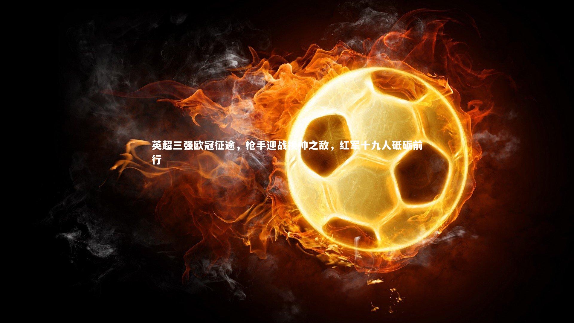 英超三强欧冠征途，枪手迎战换帅之敌，红军十九人砥砺前行