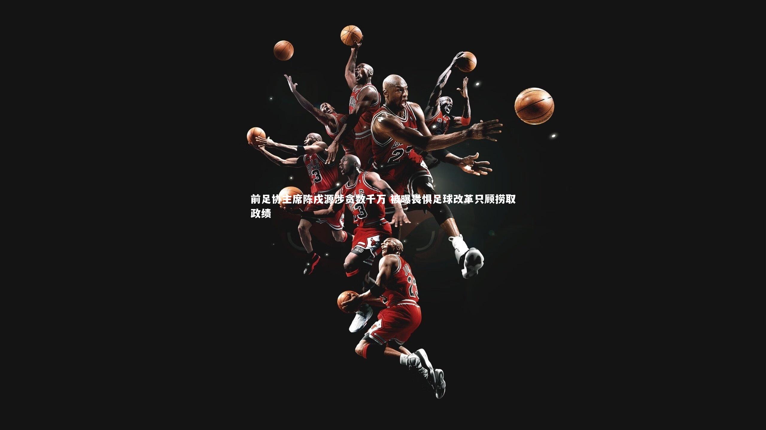 前足协主席陈戌源涉贪数千万 被曝畏惧足球改革只顾捞取政绩