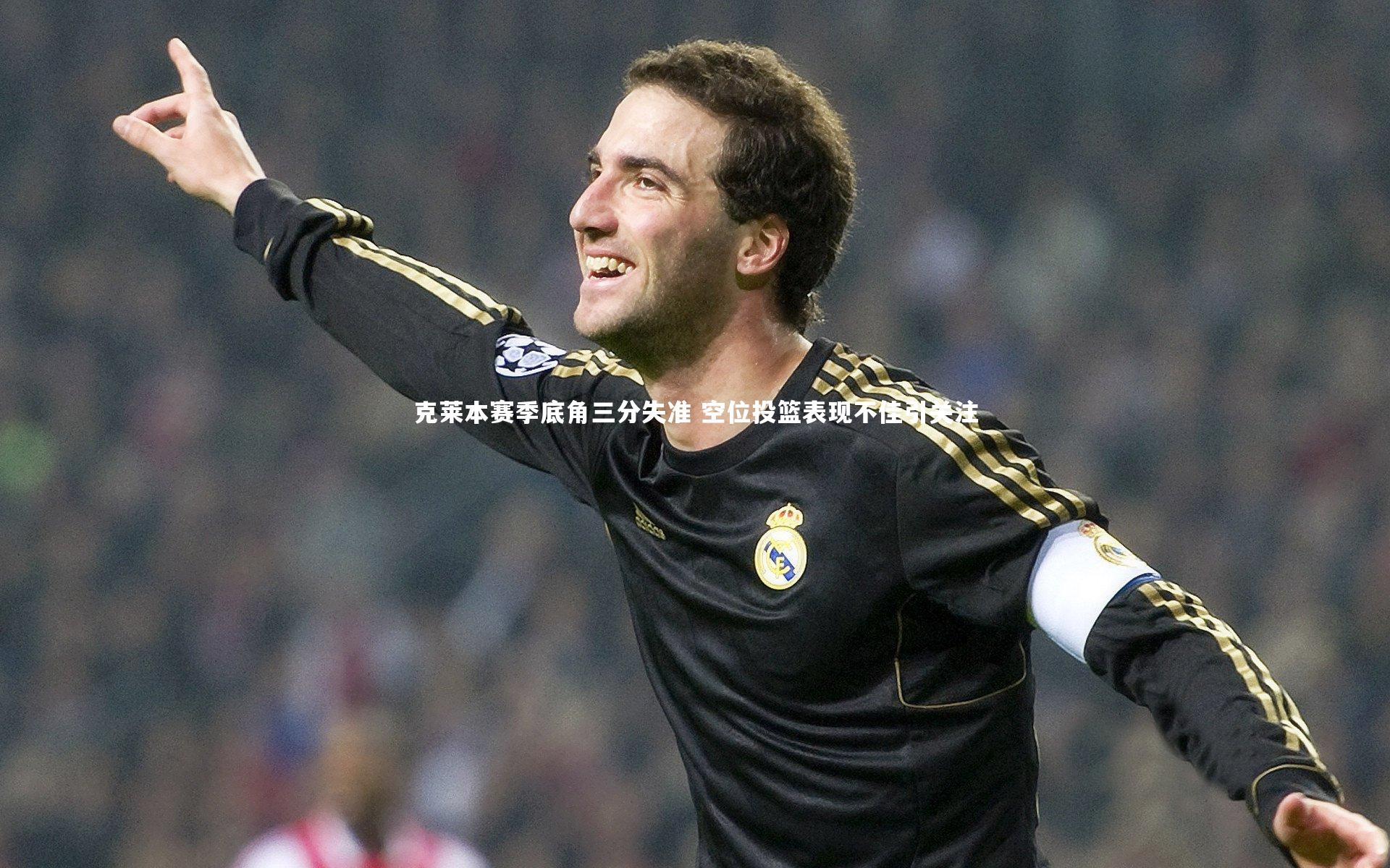 克莱本赛季底角三分失准 空位投篮表现不佳引关注